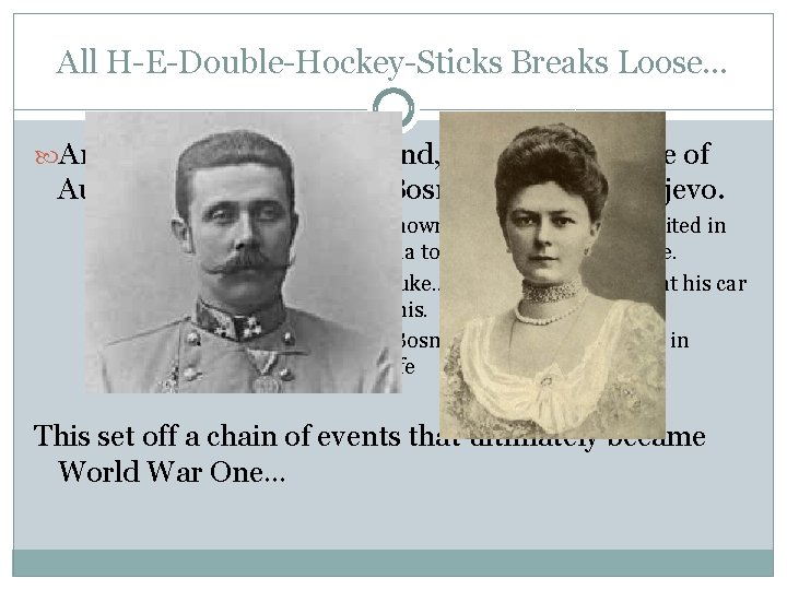 All H-E-Double-Hockey-Sticks Breaks Loose… Archduke Francis Ferdinand, heir to the throne of Austria-Hungary, visited