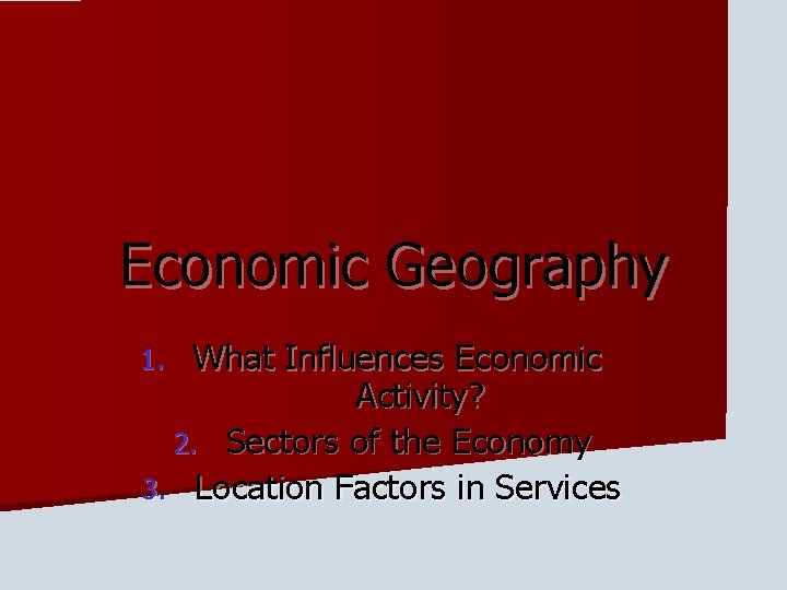 Economic Geography What Influences Economic Activity? 2. Sectors of the Economy 3. Location Factors