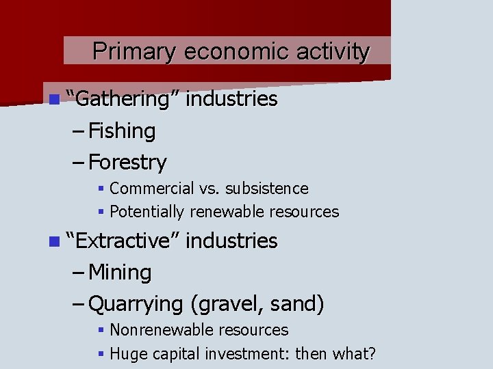 Primary economic activity n “Gathering” industries – Fishing – Forestry § Commercial vs. subsistence