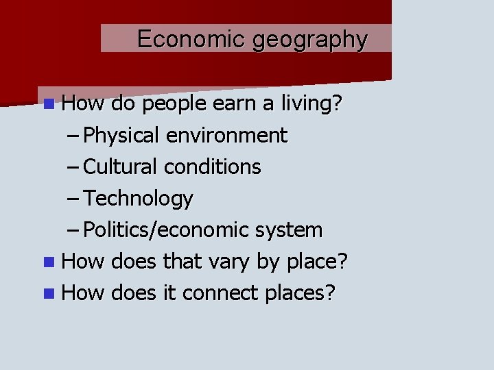 Economic geography n How do people earn a living? – Physical environment – Cultural