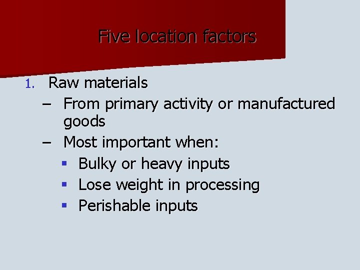 Five location factors 1. Raw materials – From primary activity or manufactured goods –