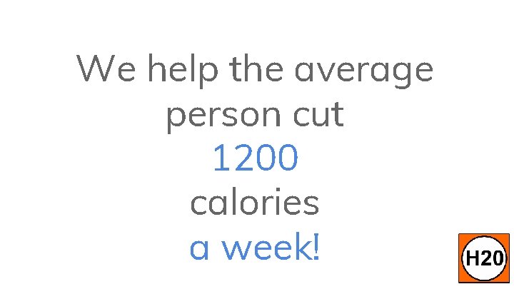 We help the average person cut 1200 calories a week! 