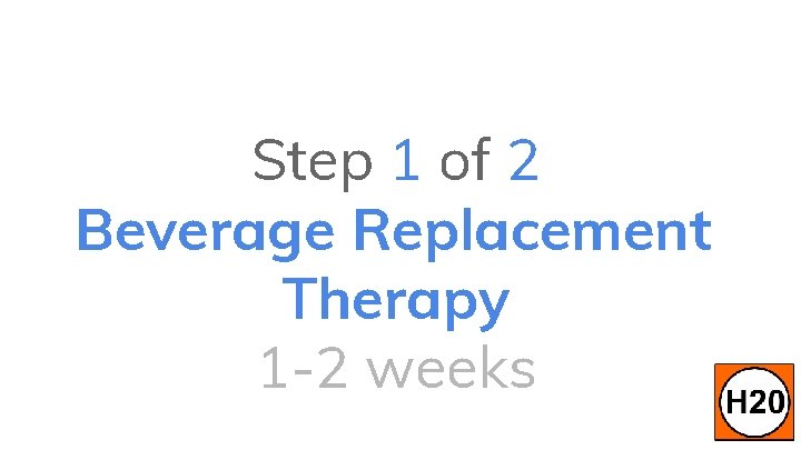 Step 1 of 2 Beverage Replacement Therapy 1 -2 weeks 