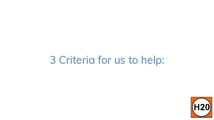 3 Criteria for us to help: 