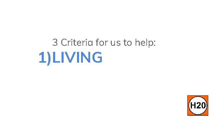 3 Criteria for us to help: 1)LIVING 
