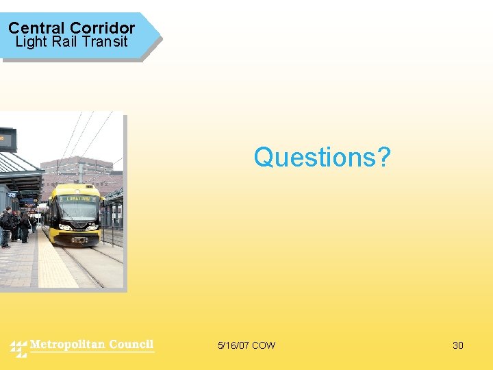 Central Corridor Light Rail Transit Questions? 5/16/07 COW 30 