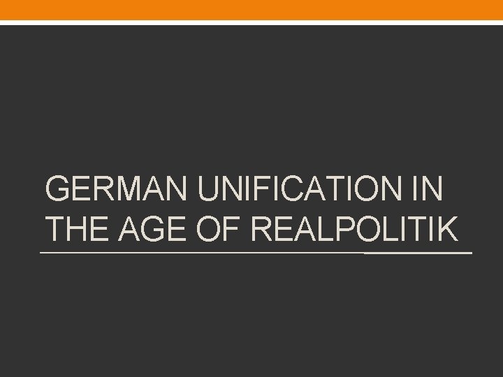 GERMAN UNIFICATION IN THE AGE OF REALPOLITIK 