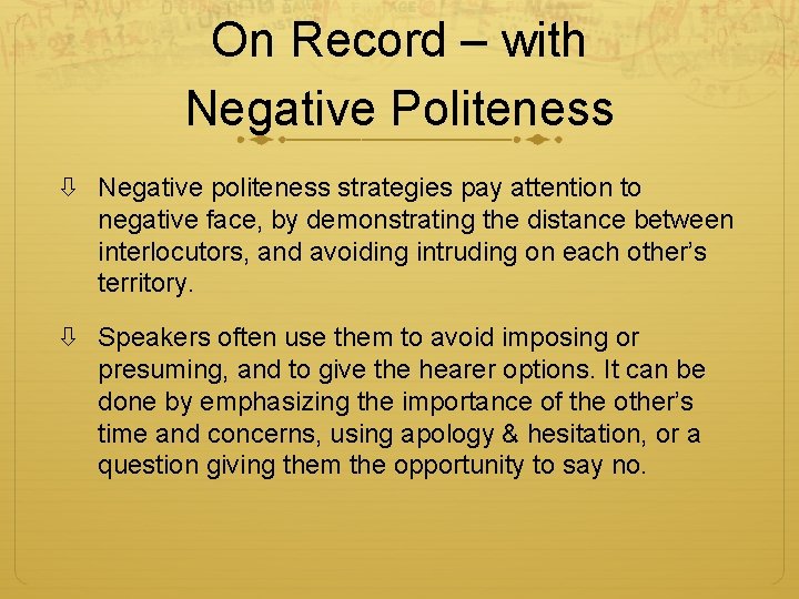 On Record – with Negative Politeness Negative politeness strategies pay attention to negative face,
