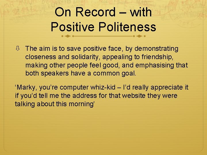 On Record – with Positive Politeness The aim is to save positive face, by