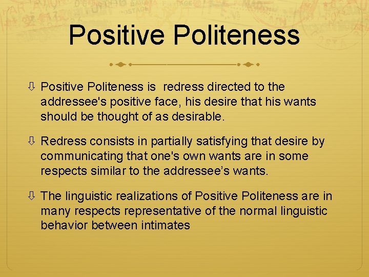 Positive Politeness is redress directed to the addressee's positive face, his desire that his
