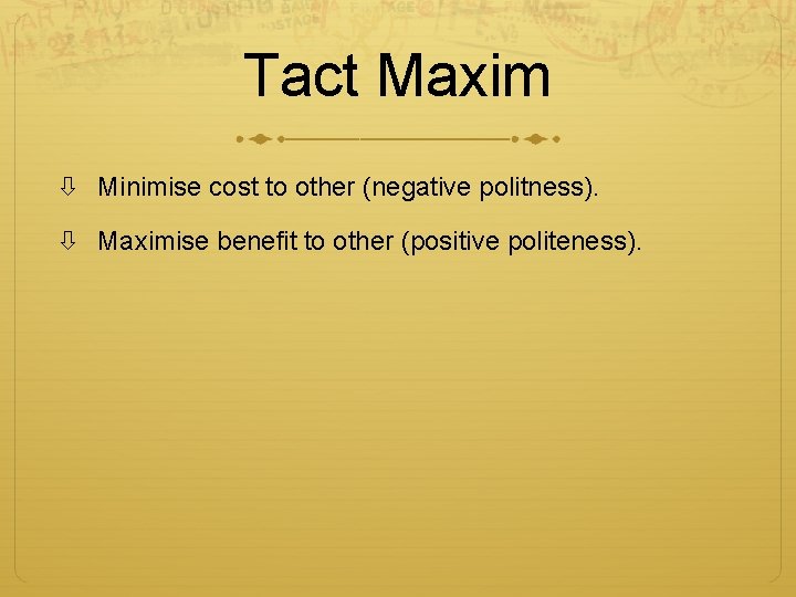 Tact Maxim Minimise cost to other (negative politness). Maximise benefit to other (positive politeness).