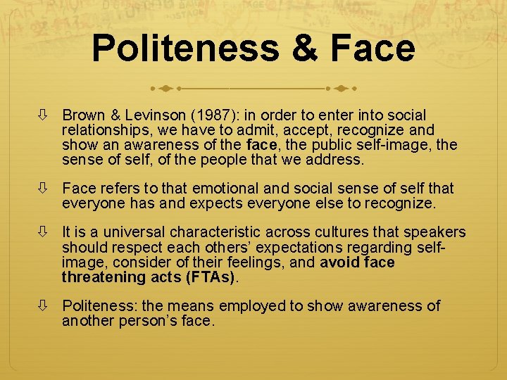 Politeness & Face Brown & Levinson (1987): in order to enter into social relationships,