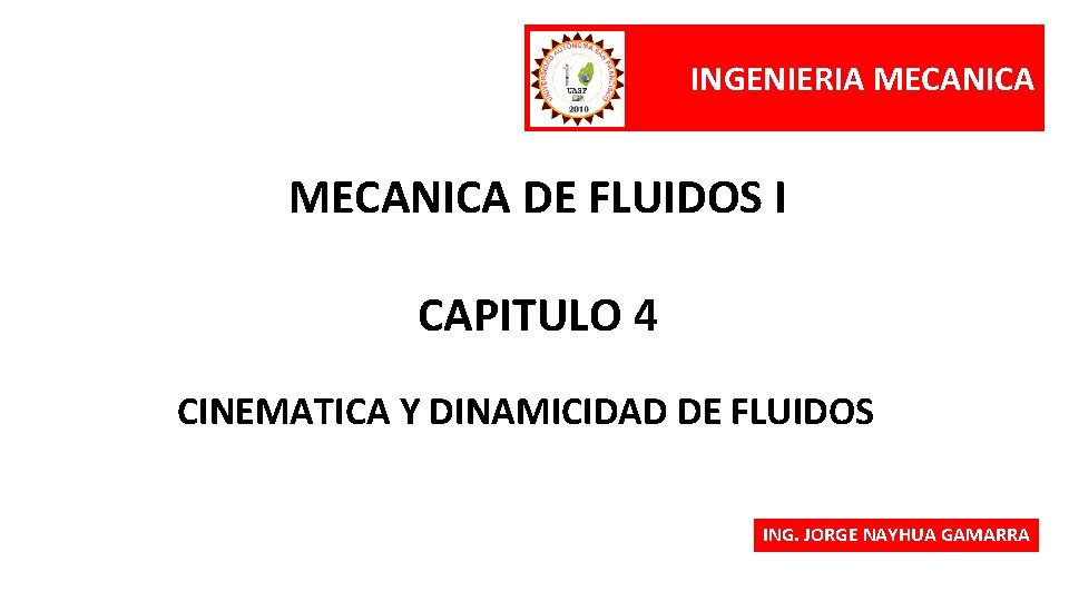 INGENIERIA MECANICA DE FLUIDOS I CAPITULO 4 CINEMATICA Y DINAMICIDAD DE FLUIDOS ING. JORGE INGENIERIA MECANICA DE FLUIDOS I CAPITULO 4 CINEMATICA Y DINAMICIDAD DE FLUIDOS ING. JORGE