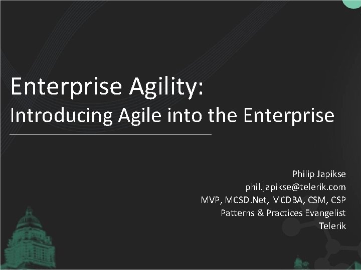 Enterprise Agility: Introducing Agile into the Enterprise Philip Japikse phil. japikse@telerik. com MVP, MCSD.