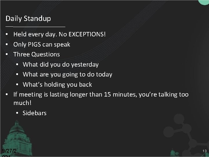 Daily Standup • Held every day. No EXCEPTIONS! • Only PIGS can speak •