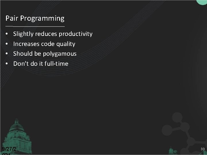 Pair Programming • • Slightly reduces productivity Increases code quality Should be polygamous Don’t