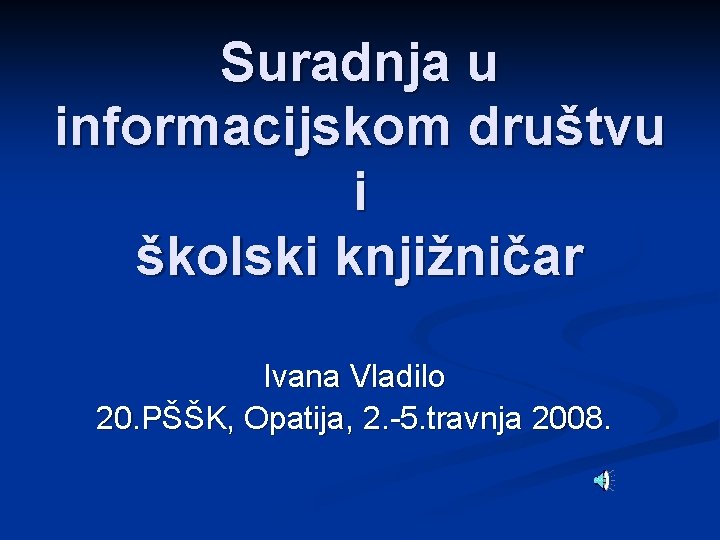 Suradnja u informacijskom društvu i školski knjižničar Ivana Vladilo 20. PŠŠK, Opatija, 2. -5.