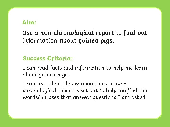 Aim: Use a non-chronological report to find out information about guinea pigs. Success Criteria: