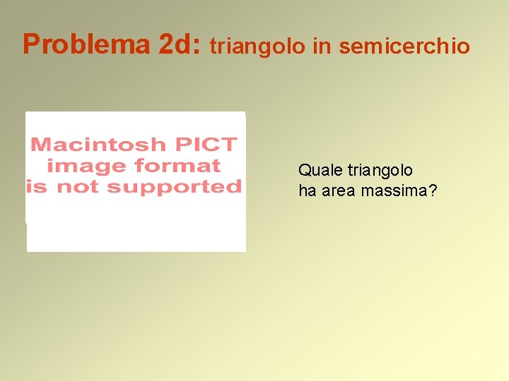 Problema 2 d: triangolo in semicerchio Quale triangolo ha area massima? 