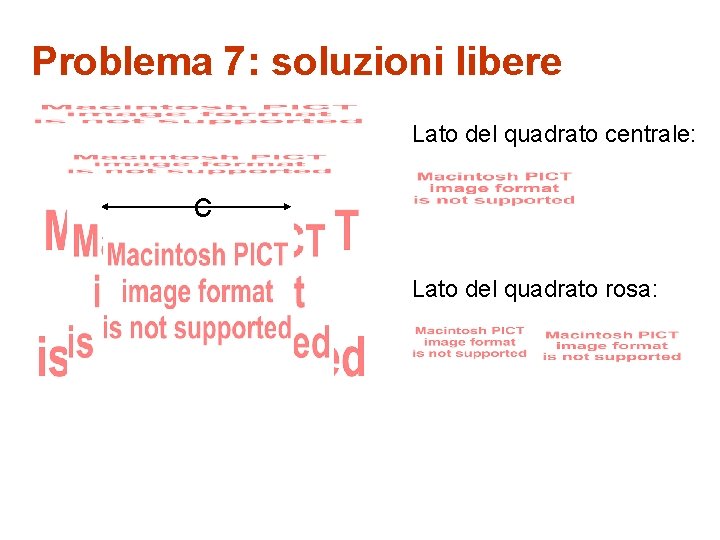 Problema 7: soluzioni libere Lato del quadrato centrale: c Lato del quadrato rosa: 