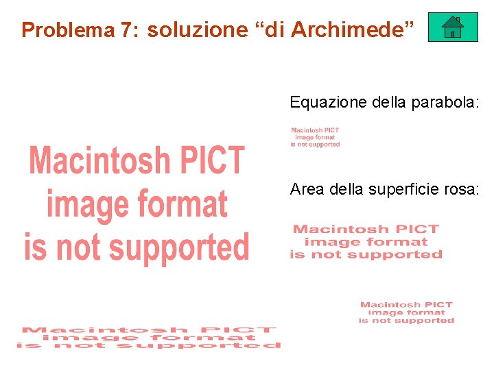 Problema 7: soluzione “di Archimede” Equazione della parabola: Area della superficie rosa: 