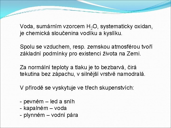 Voda, sumárním vzorcem H 2 O, systematicky oxidan, je chemická sloučenina vodíku a kyslíku.