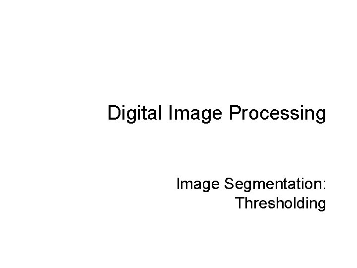 Digital Image Processing Image Segmentation: Thresholding 