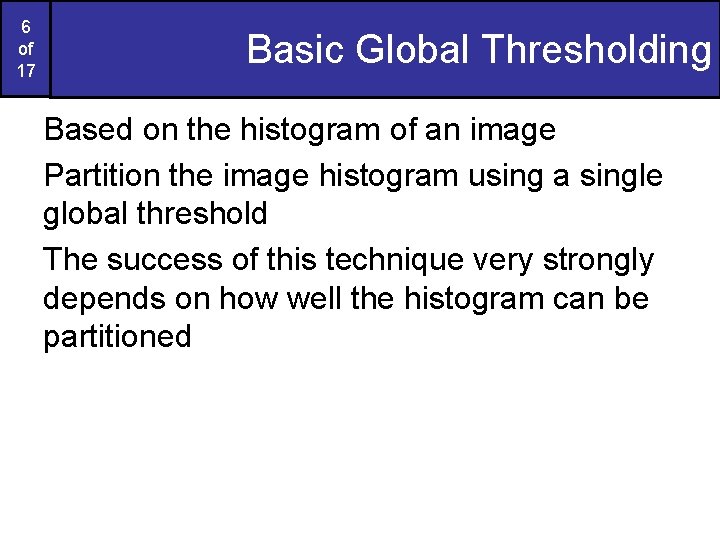 6 of 17 Basic Global Thresholding Based on the histogram of an image Partition