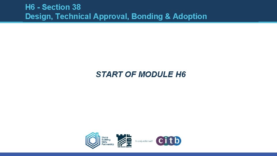H 6 - Section 38 Design, Technical Approval, Bonding & Adoption START OF MODULE