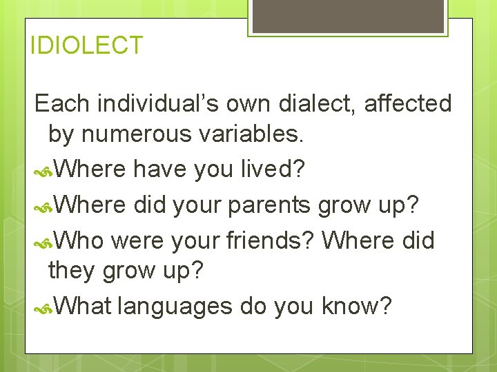 IDIOLECT Each individual’s own dialect, affected by numerous variables. Where have you lived? Where