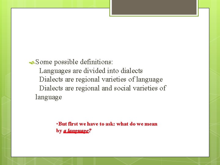  Some possible definitions: Languages are divided into dialects Dialects are regional varieties of