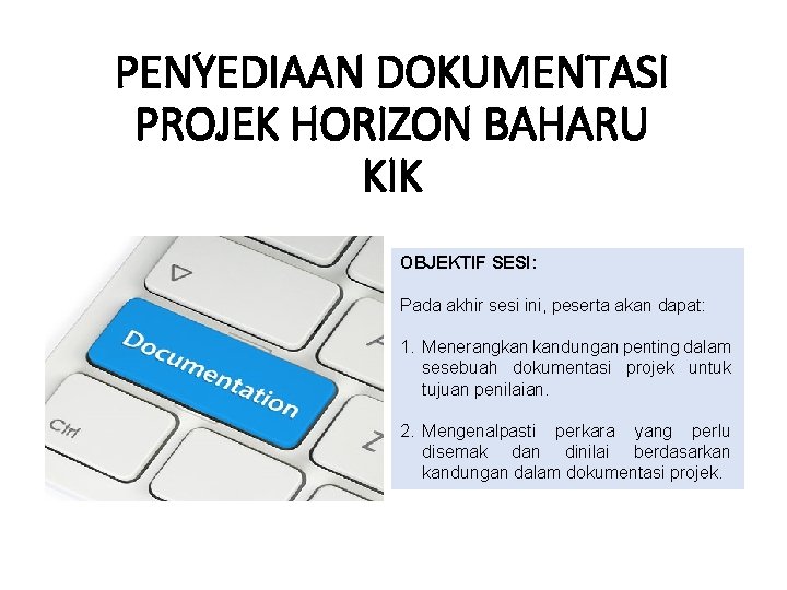 PENYEDIAAN DOKUMENTASI PROJEK HORIZON BAHARU KIK OBJEKTIF SESI: Pada akhir sesi ini, peserta akan