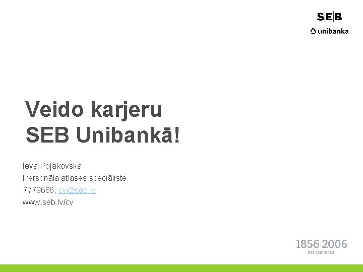Veido karjeru SEB Unibankā! Ieva Poļakovska Personāla atlases speciāliste 7779686, cv@seb. lv www. seb.