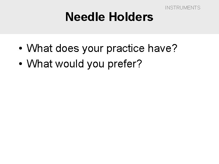 Needle Holders INSTRUMENTS • What does your practice have? • What would you prefer?
