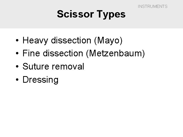 Scissor Types • • INSTRUMENTS Heavy dissection (Mayo) Fine dissection (Metzenbaum) Suture removal Dressing