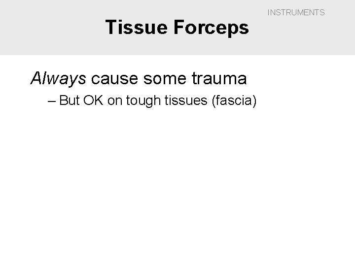 Tissue Forceps Always cause some trauma – But OK on tough tissues (fascia) INSTRUMENTS