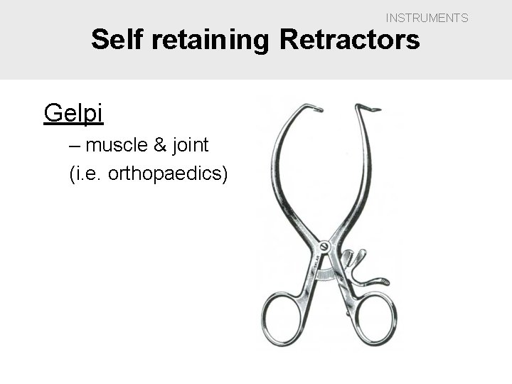 INSTRUMENTS Self retaining Retractors Gelpi – muscle & joint (i. e. orthopaedics) 
