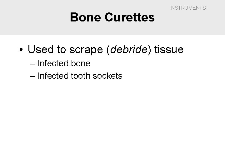 Bone Curettes INSTRUMENTS • Used to scrape (debride) tissue – Infected bone – Infected