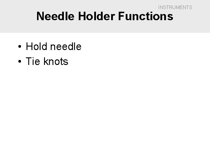 INSTRUMENTS Needle Holder Functions • Hold needle • Tie knots 