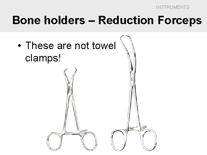 INSTRUMENTS Bone holders – Reduction Forceps • These are not towel clamps! 