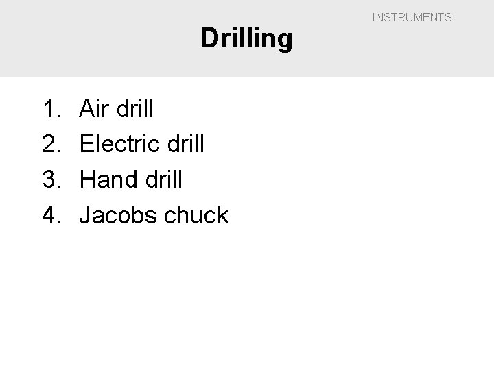 Drilling 1. 2. 3. 4. Air drill Electric drill Hand drill Jacobs chuck INSTRUMENTS
