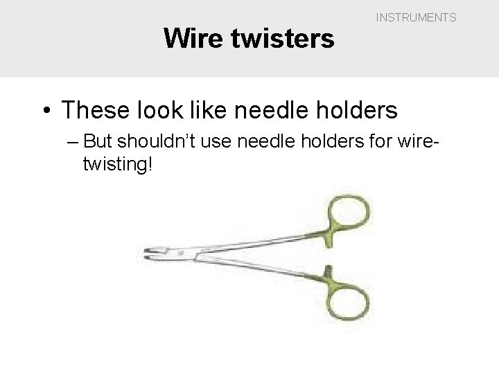 Wire twisters INSTRUMENTS • These look like needle holders – But shouldn’t use needle