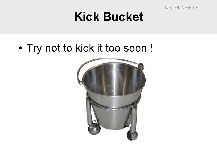 Kick Bucket • Try not to kick it too soon ! INSTRUMENTS 