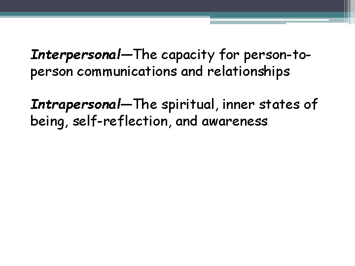 Interpersonal—The capacity for person-toperson communications and relationships Intrapersonal—The spiritual, inner states of being, self-reflection,