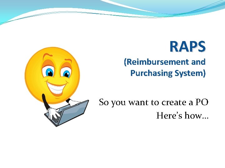 RAPS (Reimbursement and Purchasing System) So you want to create a PO Here’s how…