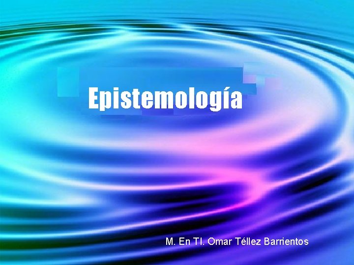 Epistemología M. En TI. Omar Téllez Barrientos 