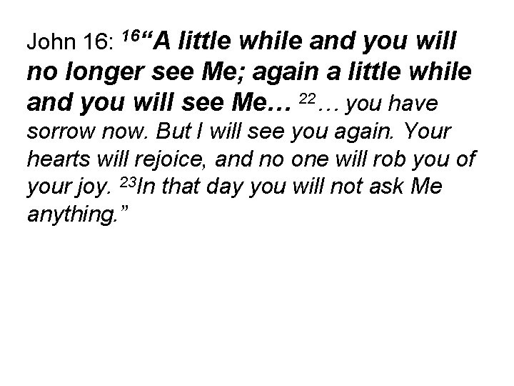 John 16: 16“A little while and you will no longer see Me; again a