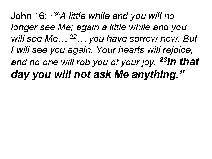 John 16: 16“A little while and you will no longer see Me; again a