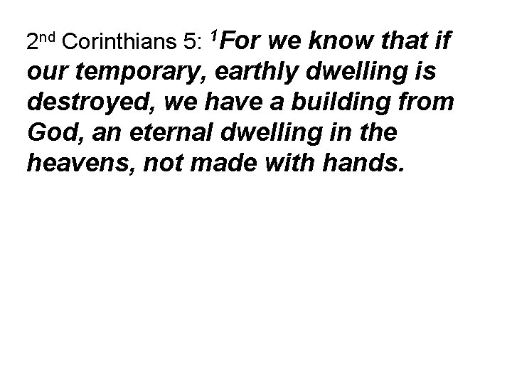 2 nd Corinthians 5: 1 For we know that if our temporary, earthly dwelling