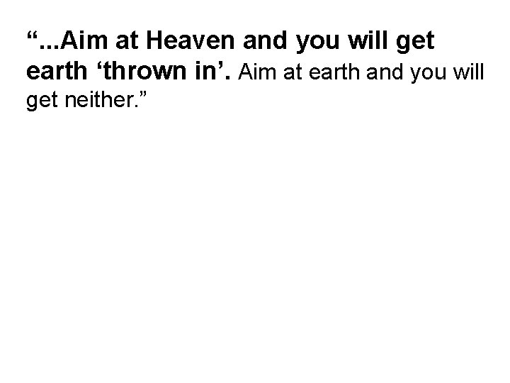 “. . . Aim at Heaven and you will get earth ‘thrown in’. Aim